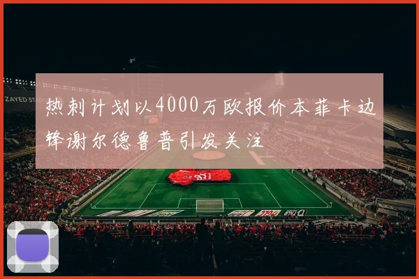 热刺计划以4000万欧报价本菲卡边锋谢尔德鲁普引发关注