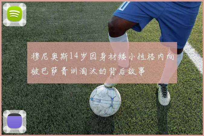 穆尼奥斯14岁因身材矮小性格内向被巴萨青训淘汰的背后故事