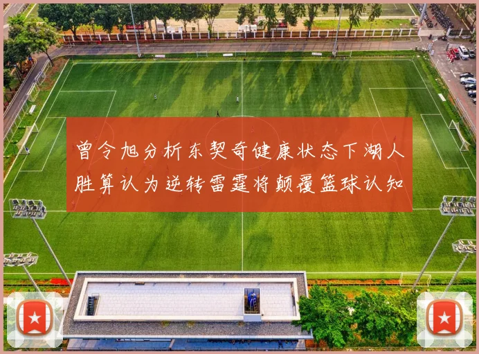 曾令旭分析东契奇健康状态下湖人胜算认为逆转雷霆将颠覆篮球认知