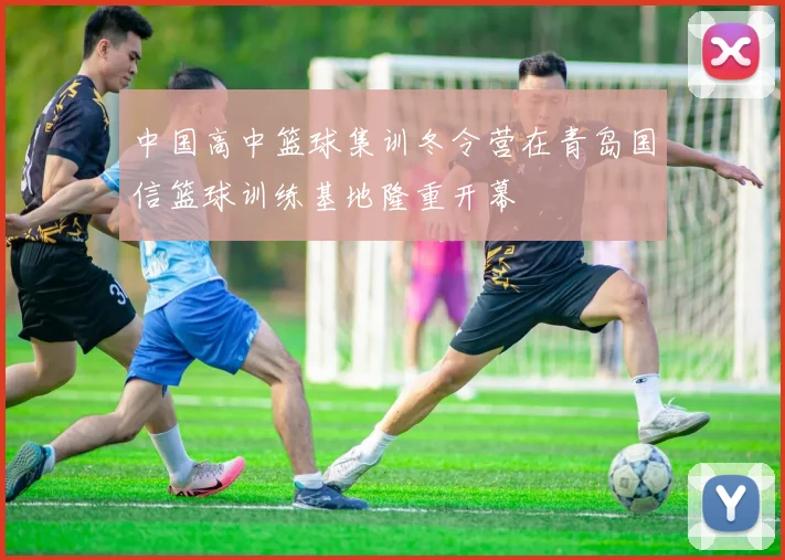 中国高中篮球集训冬令营在青岛国信篮球训练基地隆重开幕