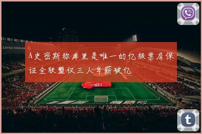 A史密斯称库里是唯一的亿级票房保证全联盟仅三人年薪破亿