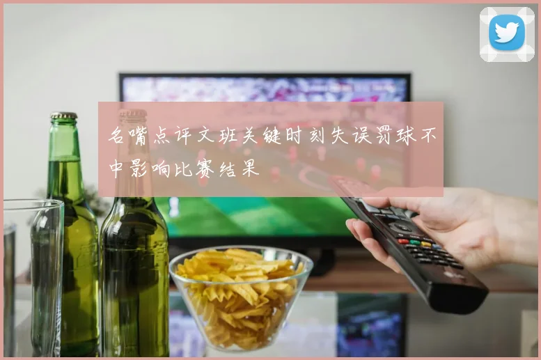 名嘴点评文班关键时刻失误罚球不中影响比赛结果
