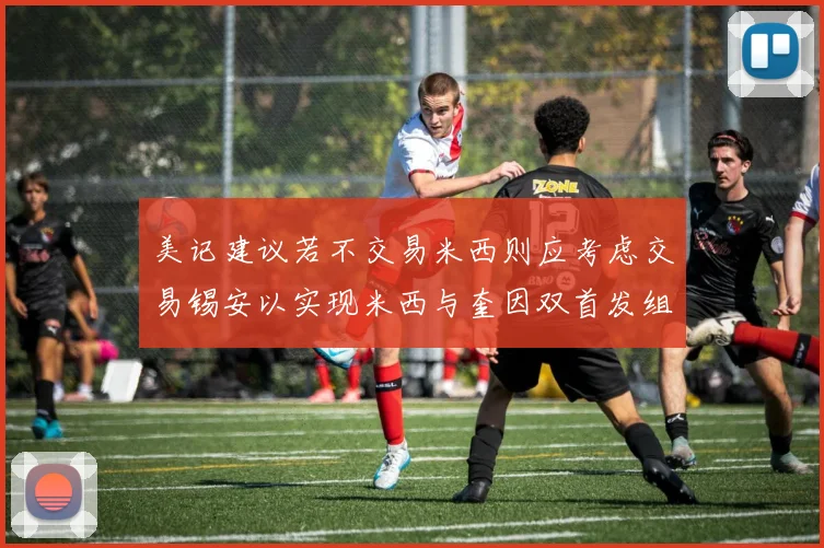 美记建议若不交易米西则应考虑交易锡安以实现米西与奎因双首发组合