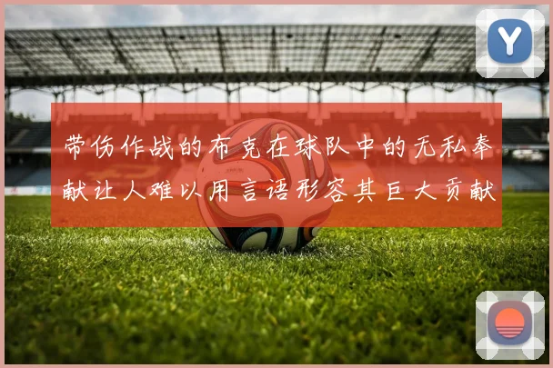 带伤作战的布克在球队中的无私奉献让人难以用言语形容其巨大贡献